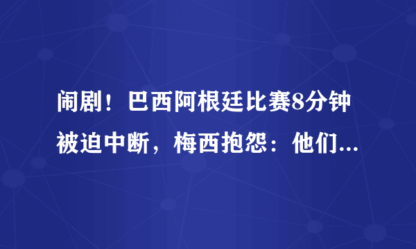 闹剧！巴西阿根廷比赛8分钟被迫中断，梅西抱怨：他们是故意的！_飞外网