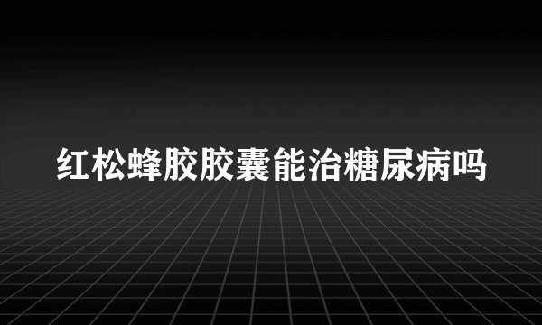 红松蜂胶胶囊能治糖尿病吗