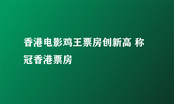 香港电影鸡王票房创新高 称冠香港票房