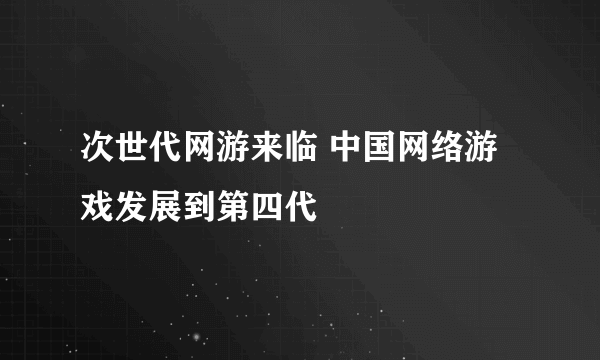 次世代网游来临 中国网络游戏发展到第四代