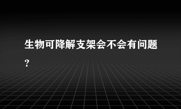 生物可降解支架会不会有问题？