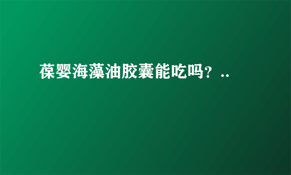 葆婴海藻油胶囊能吃吗？..