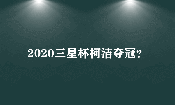 2020三星杯柯洁夺冠？