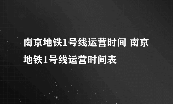 南京地铁1号线运营时间 南京地铁1号线运营时间表