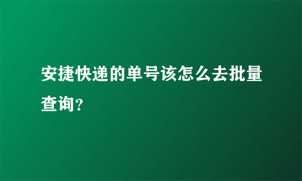 安捷快递的单号该怎么去批量查询？