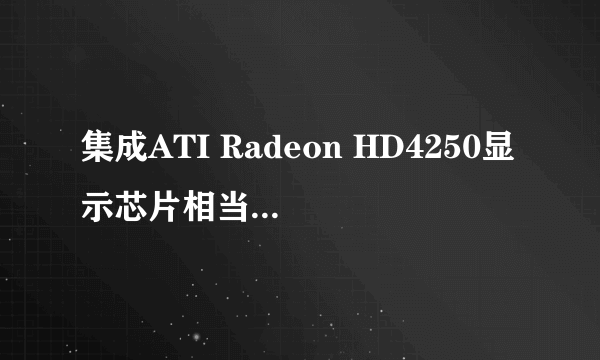 集成ATI Radeon HD4250显示芯片相当于多大的集成显卡?