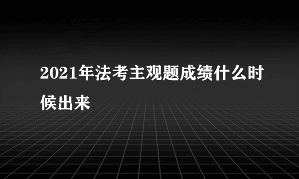 2021年法考主观题成绩什么时候出来