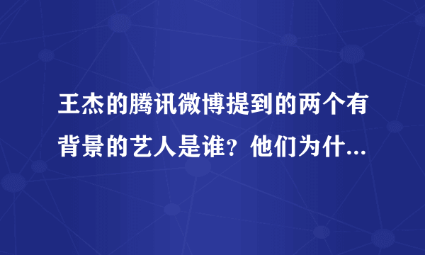 王杰的腾讯微博提到的两个有背景的艺人是谁？他们为什么要缠着杰哥不放？