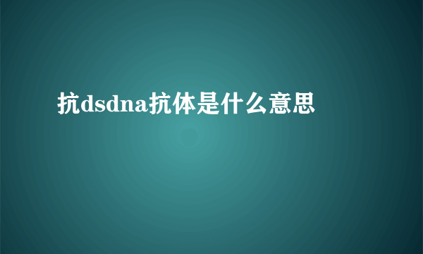 抗dsdna抗体是什么意思