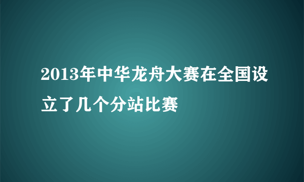 2013年中华龙舟大赛在全国设立了几个分站比赛