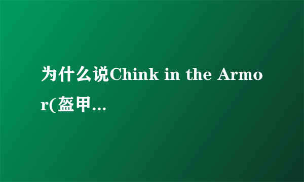 为什么说Chink in the Armor(盔甲的缝隙)」是一种贬低中国人的言词？我英语不好，看不出来啊！有典故吗？