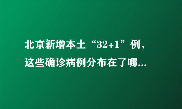 北京新增本土“32+1”例，这些确诊病例分布在了哪些区域？