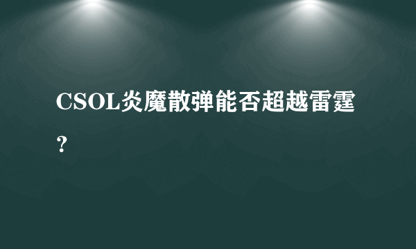 CSOL炎魔散弹能否超越雷霆？