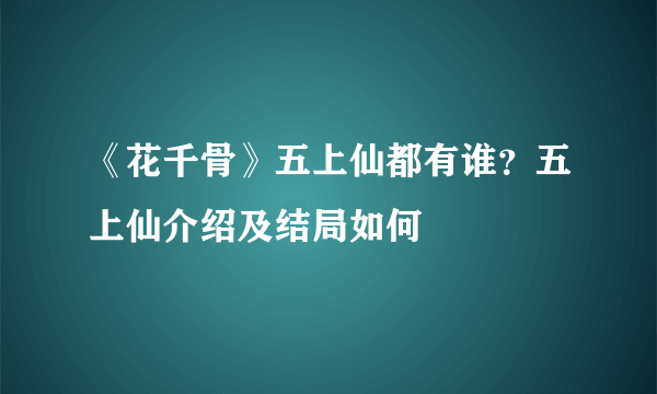 《花千骨》五上仙都有谁？五上仙介绍及结局如何