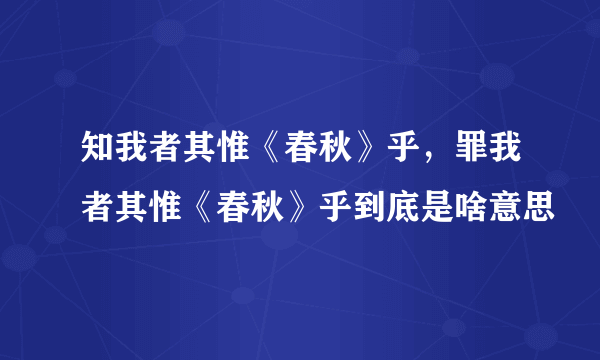 知我者其惟《春秋》乎，罪我者其惟《春秋》乎到底是啥意思