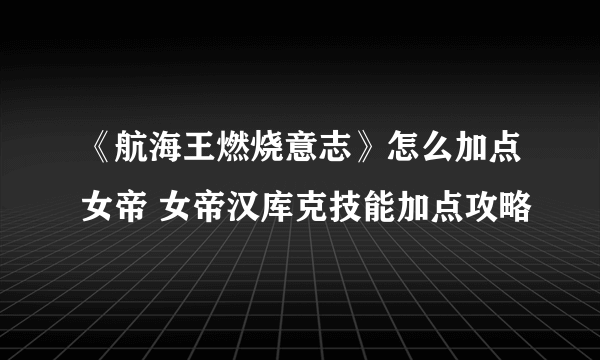 《航海王燃烧意志》怎么加点女帝 女帝汉库克技能加点攻略