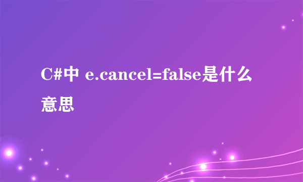 C#中 e.cancel=false是什么意思