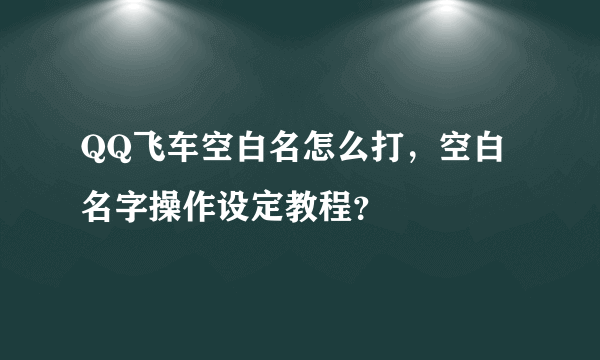 QQ飞车空白名怎么打，空白名字操作设定教程？