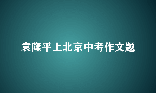 袁隆平上北京中考作文题