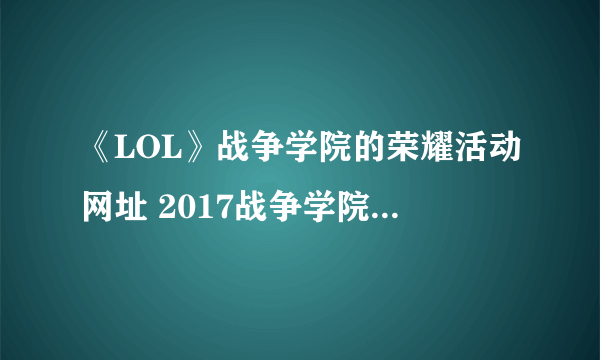 《LOL》战争学院的荣耀活动网址 2017战争学院的荣耀官网