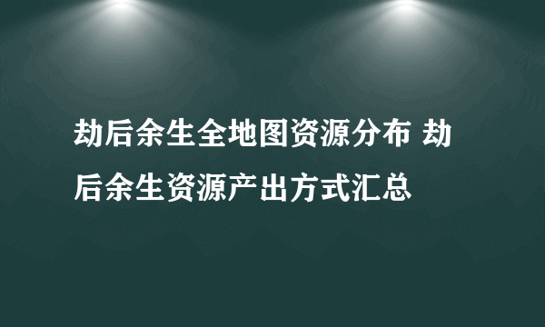 劫后余生全地图资源分布 劫后余生资源产出方式汇总