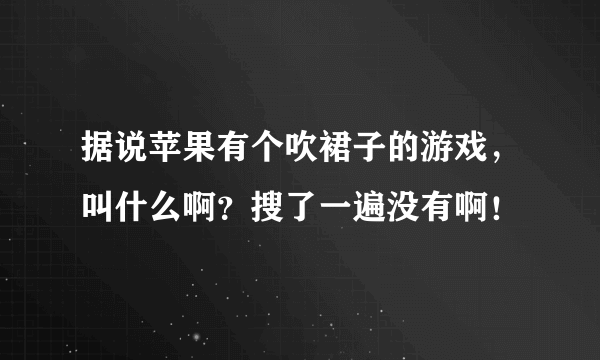 据说苹果有个吹裙子的游戏，叫什么啊？搜了一遍没有啊！