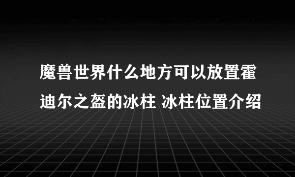 魔兽世界什么地方可以放置霍迪尔之盔的冰柱 冰柱位置介绍