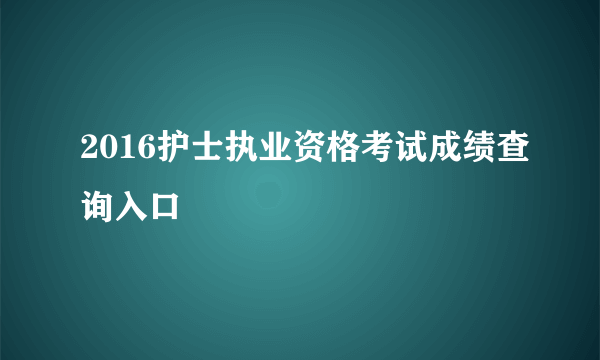 2016护士执业资格考试成绩查询入口