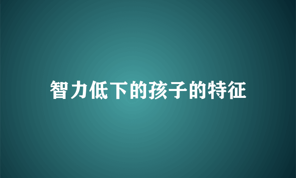 智力低下的孩子的特征