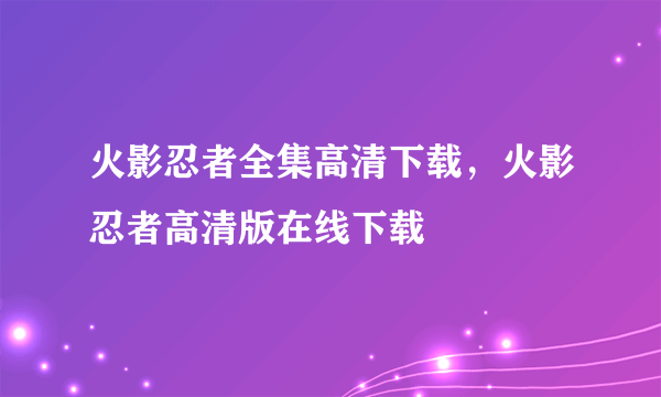 火影忍者全集高清下载，火影忍者高清版在线下载