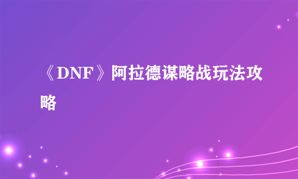 《DNF》阿拉德谋略战玩法攻略