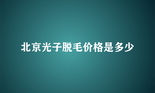 北京光子脱毛价格是多少