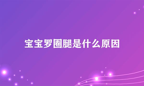 宝宝罗圈腿是什么原因