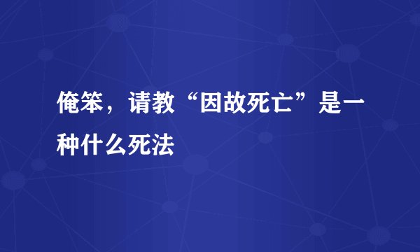 俺笨，请教“因故死亡”是一种什么死法