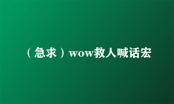 （急求）wow救人喊话宏