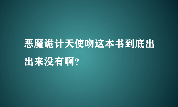 恶魔诡计天使吻这本书到底出出来没有啊？