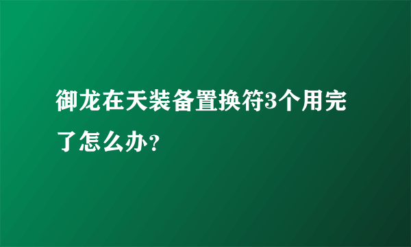 御龙在天装备置换符3个用完了怎么办？