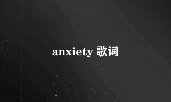 anxiety 歌词