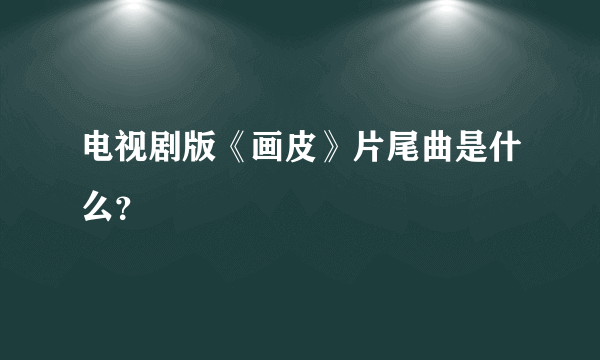 电视剧版《画皮》片尾曲是什么？