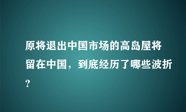 原将退出中国市场的高岛屋将留在中国，到底经历了哪些波折？