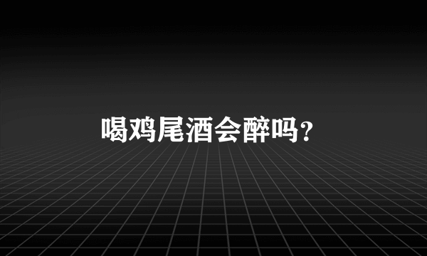 喝鸡尾酒会醉吗？