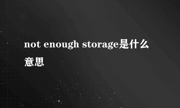 not enough storage是什么意思