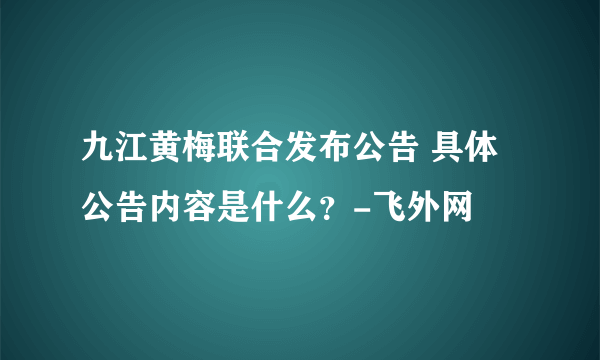 九江黄梅联合发布公告 具体公告内容是什么？-飞外网