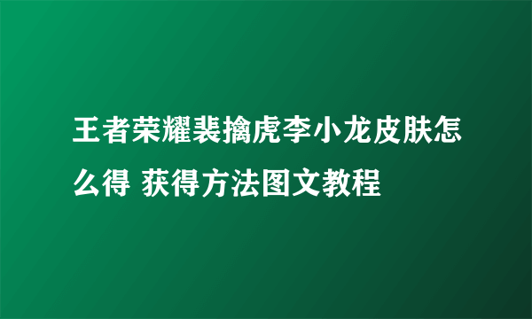 王者荣耀裴擒虎李小龙皮肤怎么得 获得方法图文教程