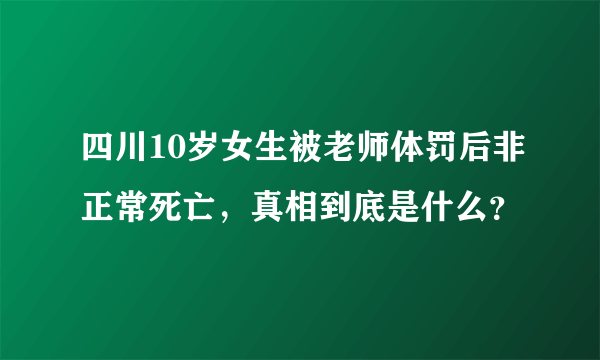 四川10岁女生被老师体罚后非正常死亡，真相到底是什么？