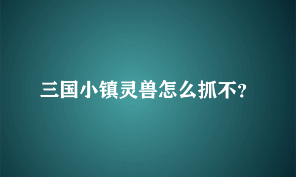 三国小镇灵兽怎么抓不？