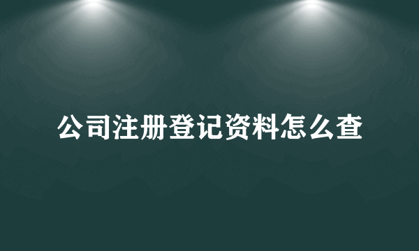 公司注册登记资料怎么查