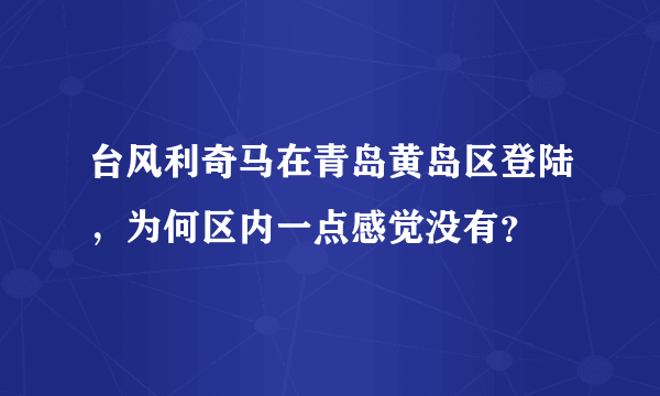 台风利奇马在青岛黄岛区登陆，为何区内一点感觉没有？