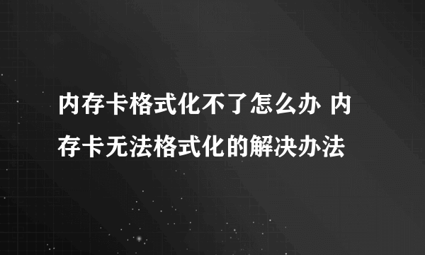 内存卡格式化不了怎么办 内存卡无法格式化的解决办法