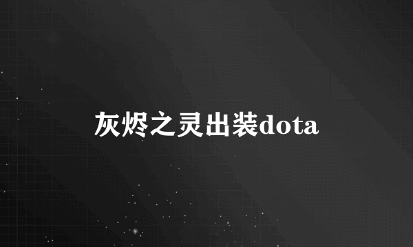 灰烬之灵出装dota